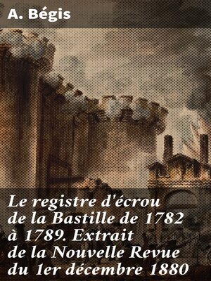 cover image of Le registre d'écrou de la Bastille de 1782 à 1789. Extrait de la Nouvelle Revue du 1er décembre 1880